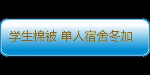 学生棉被 单人宿舍冬加厚保暖冬季纯棉1.5米冬被被子棉芯棉花被